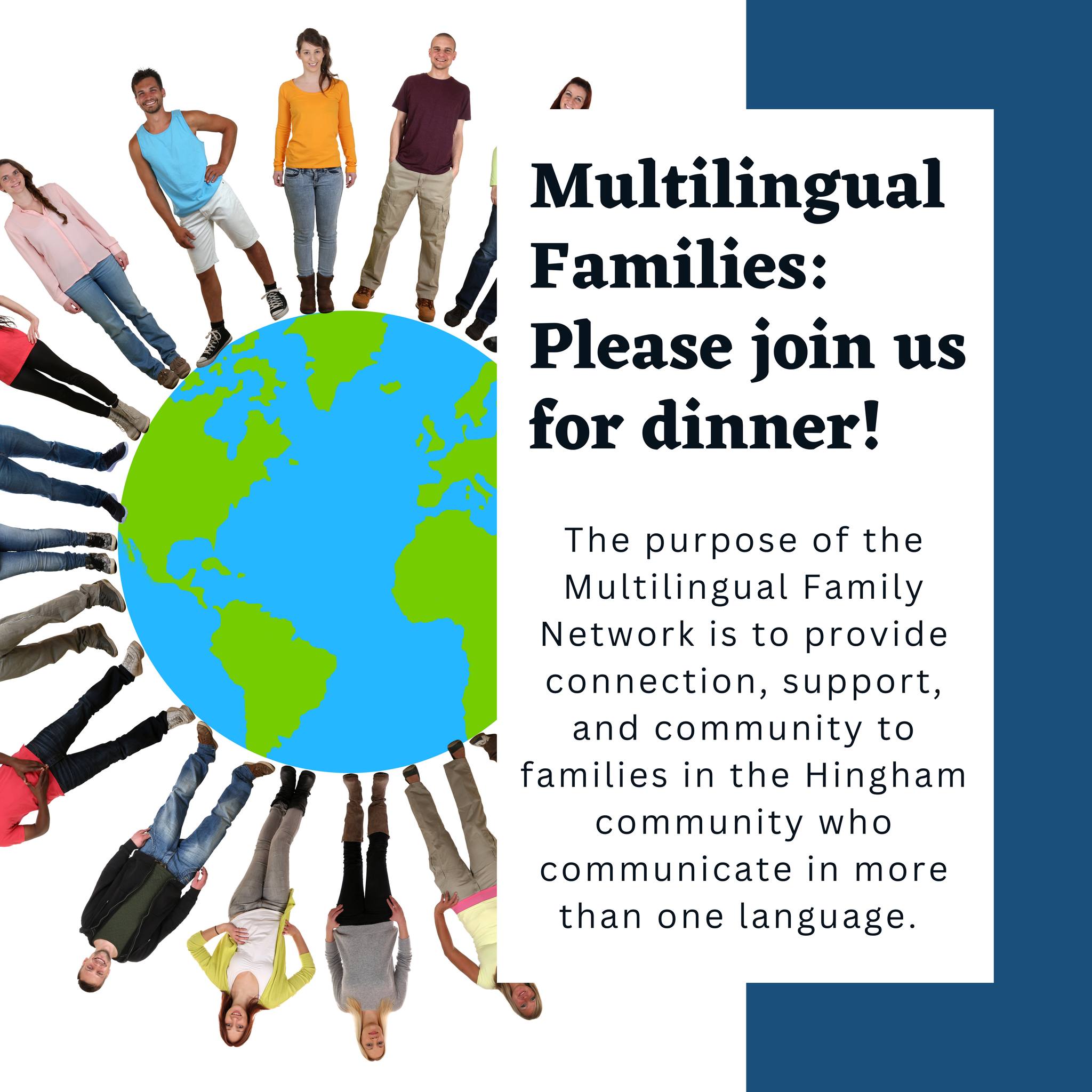 [alt: people standing around the edge of a graphic of Earth. Text reads, "Multilingual Families: Please join us for dinner! The purpose of the Multilingual Family Network is to provide connection, support and community to families in the Hingham community who communicate in more than one language.]